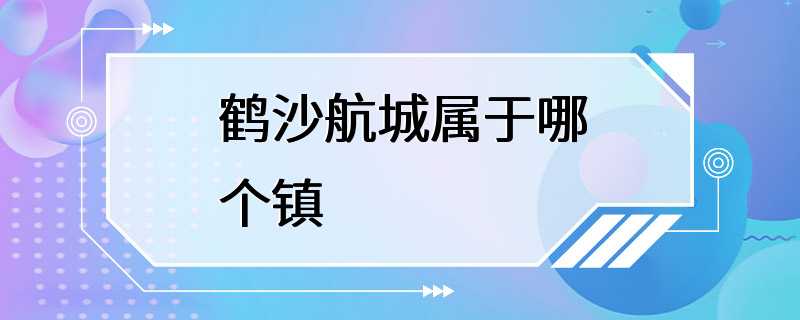 鹤沙航城属于哪个镇