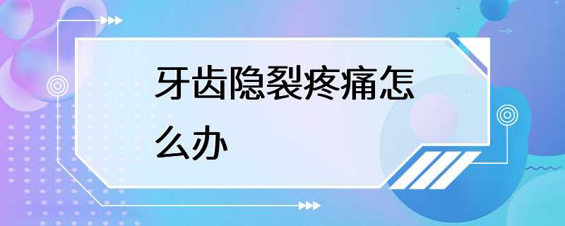 牙齿隐裂疼痛怎么办