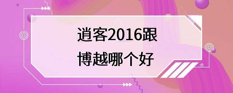 逍客2016跟博越哪个好