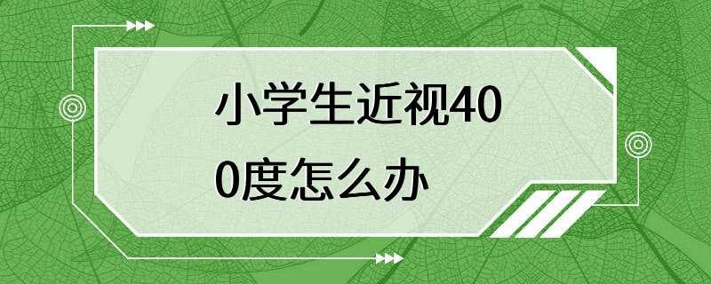 小学生近视400度怎么办