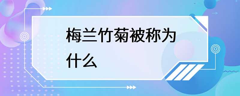 梅兰竹菊被称为什么