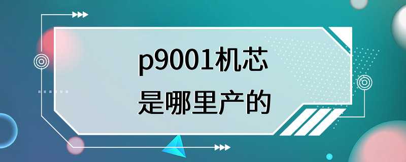 p9001机芯是哪里产的