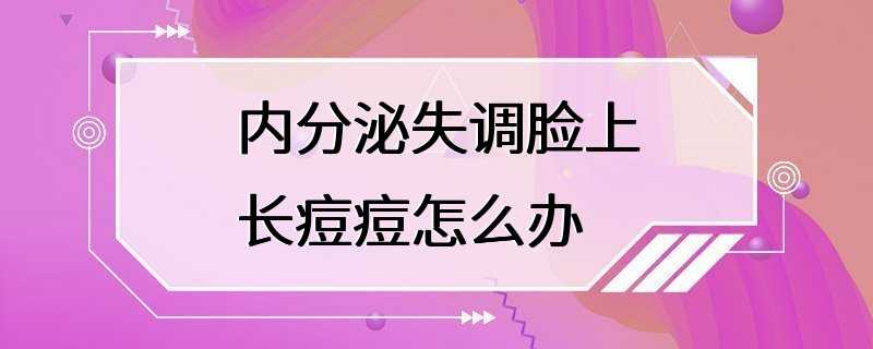 内分泌失调脸上长痘痘怎么办