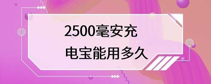 2500毫安充电宝能用多久