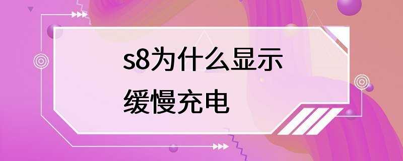 s8为什么显示缓慢充电