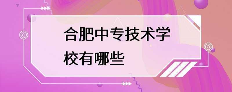 合肥中专技术学校有哪些