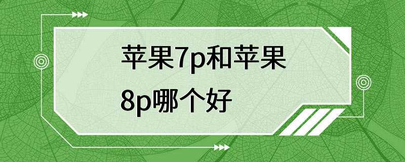 苹果7p和苹果8p哪个好