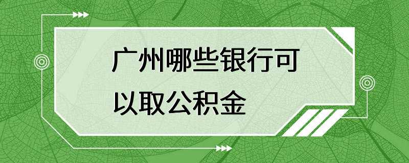 广州哪些银行可以取公积金