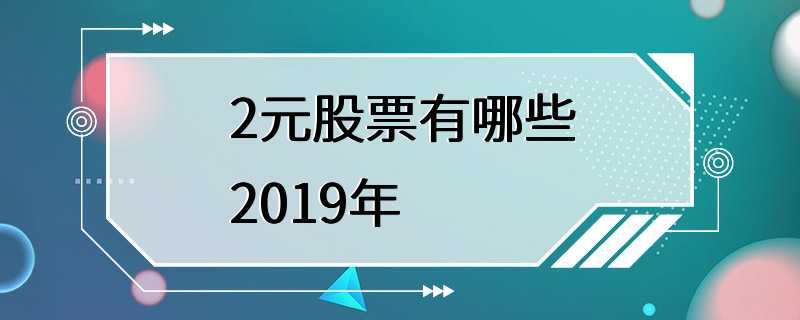 2元股票有哪些2019年