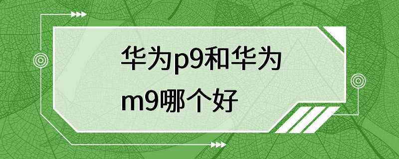 华为p9和华为m9哪个好