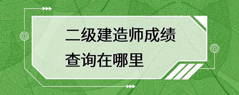 二级建造师成绩查询在哪里