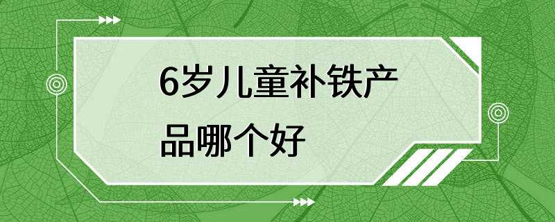 6岁儿童补铁产品哪个好