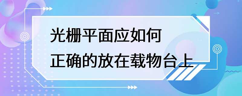 光栅平面应如何正确的放在载物台上