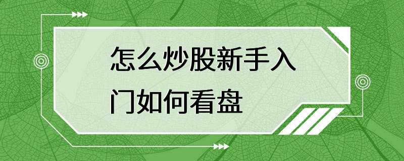 怎么炒股新手入门如何看盘