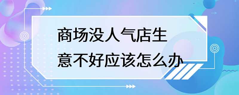 商场没人气店生意不好应该怎么办