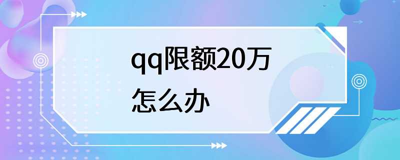 qq限额20万怎么办