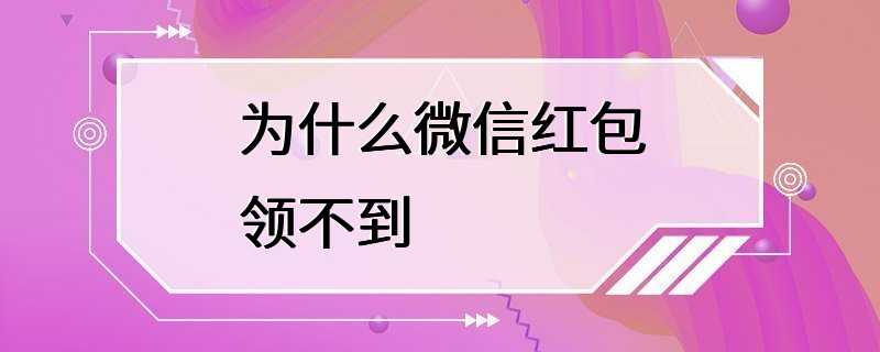 为什么微信红包领不到