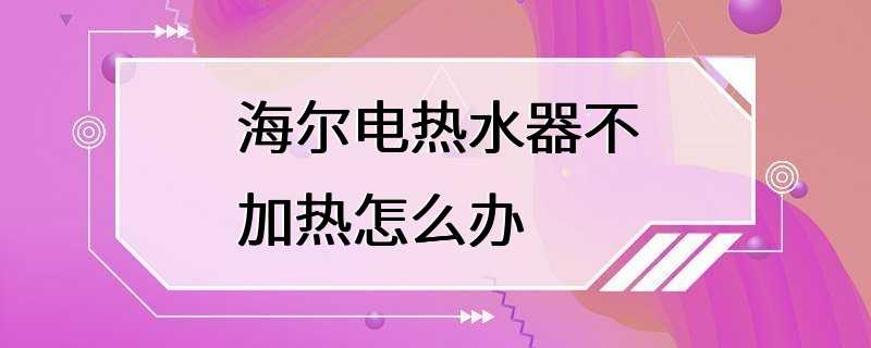 海尔电热水器不加热怎么办