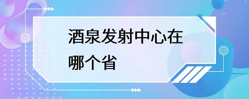 酒泉发射中心在哪个省