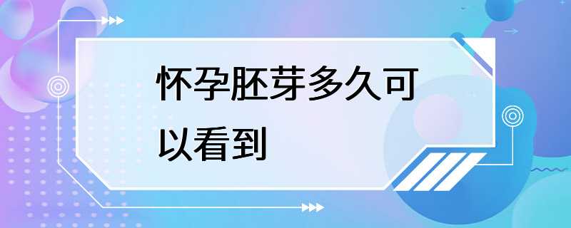 怀孕胚芽多久可以看到