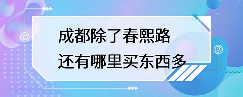 成都除了春熙路还有哪里买东西多