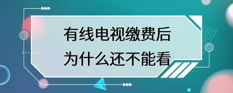 有线电视缴费后为什么还不能看