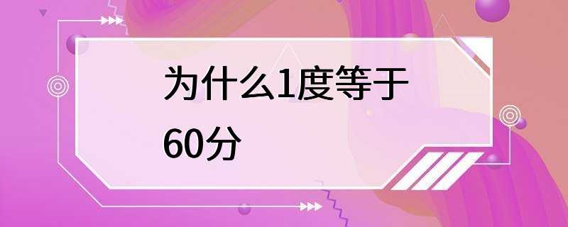 为什么1度等于60分