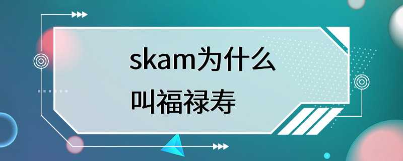 skam为什么叫福禄寿