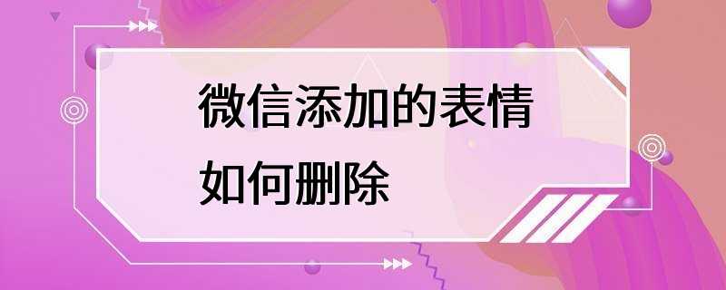 微信添加的表情如何删除