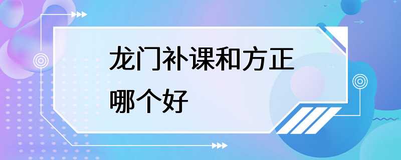 龙门补课和方正哪个好