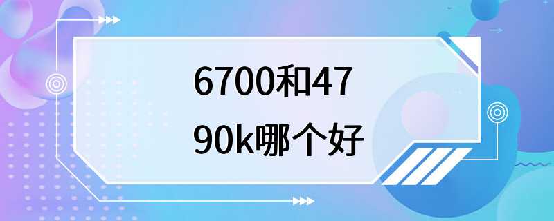 6700和4790k哪个好