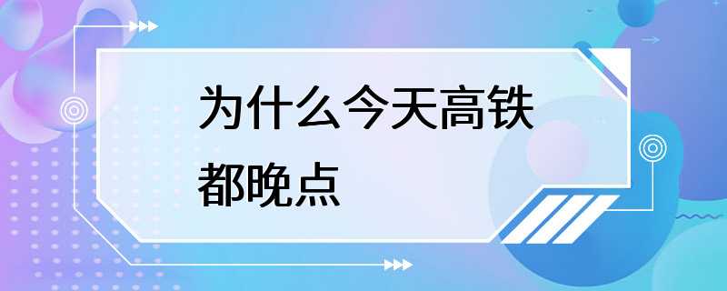 为什么今天高铁都晚点