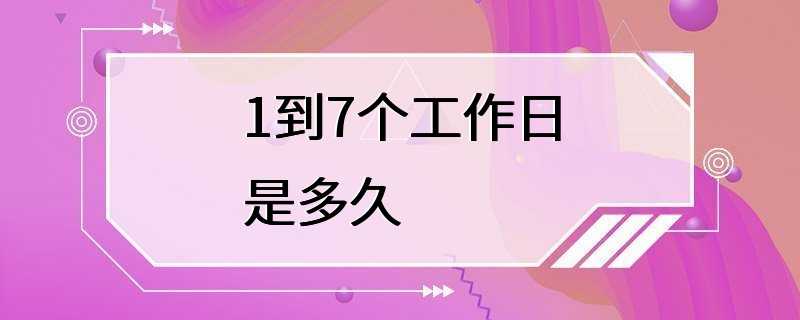 1到7个工作日是多久