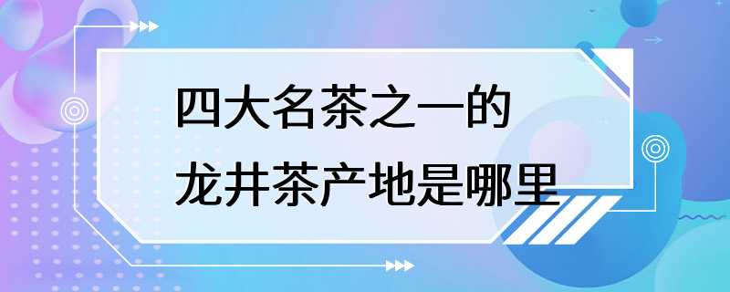 四大名茶之一的龙井茶产地是哪里