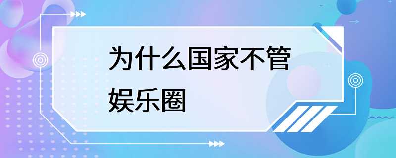 为什么国家不管娱乐圈