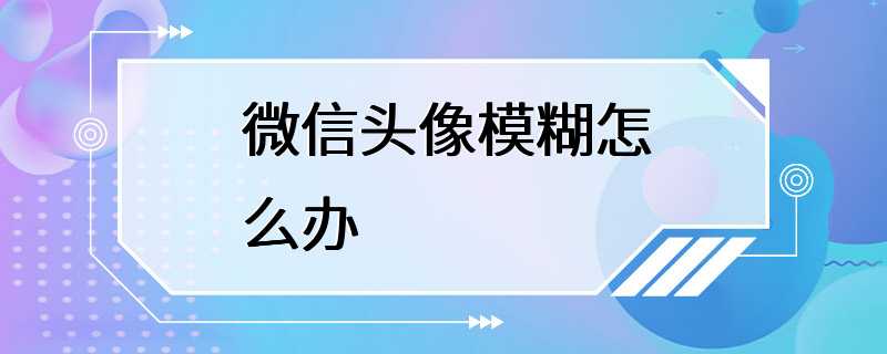 微信头像模糊怎么办