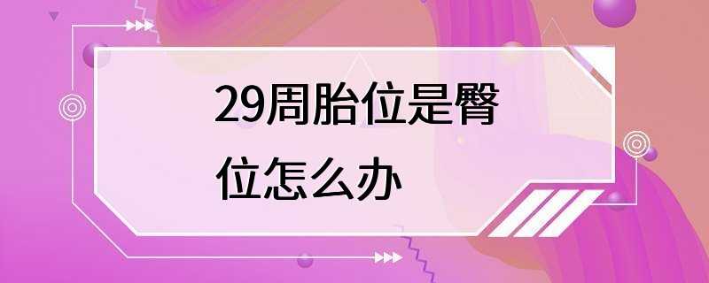 29周胎位是臀位怎么办