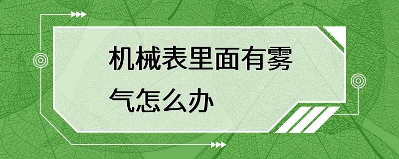 机械表里面有雾气怎么办