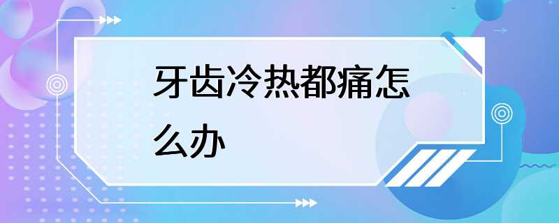 牙齿冷热都痛怎么办