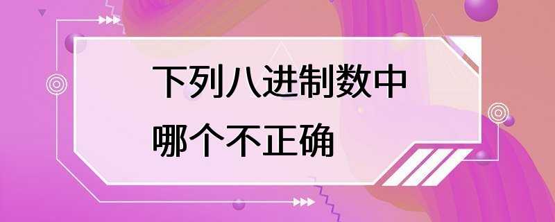 下列八进制数中哪个不正确