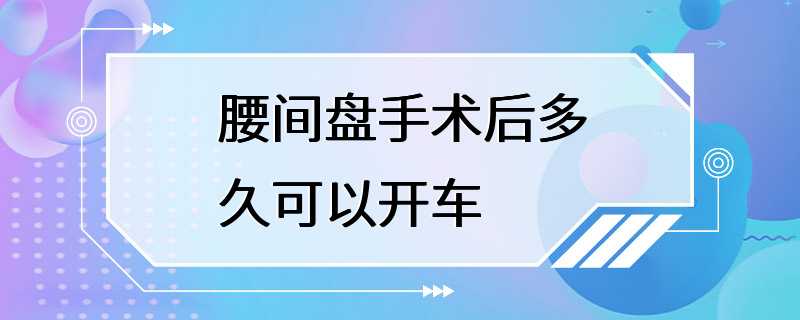 腰间盘手术后多久可以开车