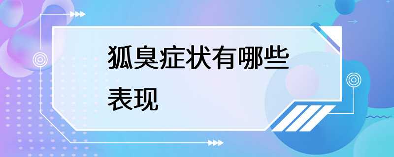 狐臭症状有哪些表现