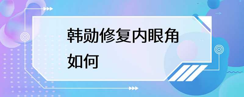 韩勋修复内眼角如何