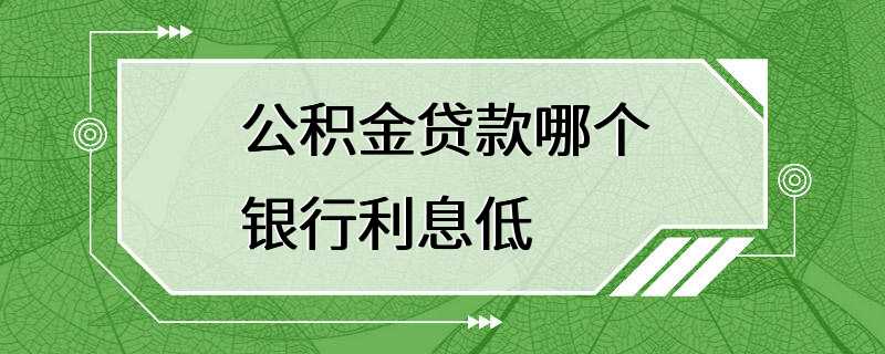 公积金贷款哪个银行利息低