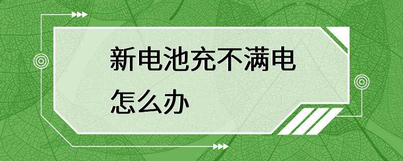 新电池充不满电怎么办