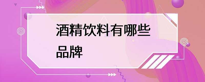 酒精饮料有哪些品牌