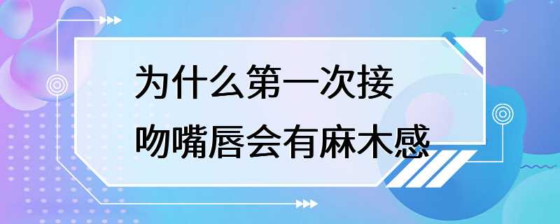 为什么第一次接吻嘴唇会有麻木感