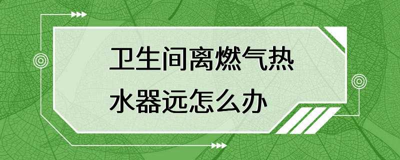 卫生间离燃气热水器远怎么办