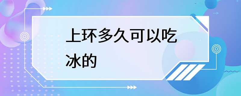 上环多久可以吃冰的