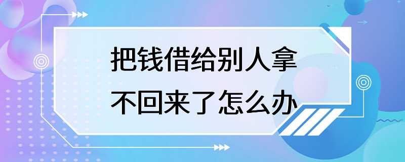 把钱借给别人拿不回来了怎么办